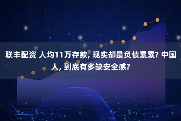 联丰配资 人均11万存款, 现实却是负债累累? 中国人, 到底有多缺安全感?