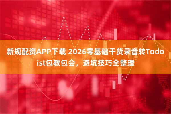 新规配资APP下载 2026零基础干货录音转Todoist包教包会，避坑技巧全整理