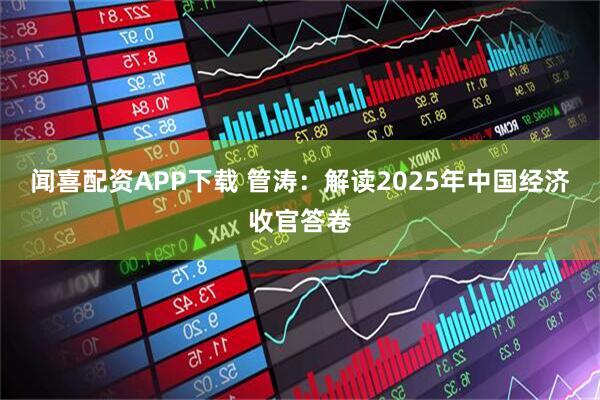 闻喜配资APP下载 管涛：解读2025年中国经济收官答卷