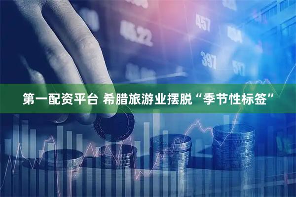 第一配资平台 希腊旅游业摆脱“季节性标签”