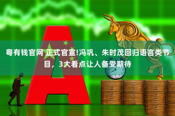 粤有钱官网 正式官宣!冯巩、朱时茂回归语言类节目，3大看点让人备受期待